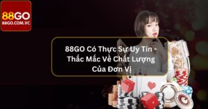 88GO Có Thực Sự Uy Tín -  Thắc Mắc Về Chất Lượng Của Đơn Vị 54 88GO Có Thực Sự Uy Tín - Thắc Mắc Về Chất Lượng Của Đơn Vị