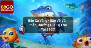 Bắn Cá Vàng - Săn Vô Vàn Phần Thưởng Giá Trị Lớn Tại 88Go 32 Bắn Cá Vàng - Săn Vô Vàn Phần Thưởng Giá Trị Lớn Tại 88GO
