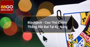Blackjack - Cao Thủ Chiến Thắng Bất Bại Tại Kỹ Năng 37 Blackjack - Cao Thủ Chiến Thắng Bất Bại Tại Kỹ Năng
