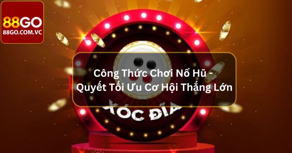Công Thức Chơi Nổ Hũ - Bí Quyết Tối Ưu Cơ Hội Thắng Lớn 1 Công Thức Chơi Nổ Hũ - Bí Quyết Tối Ưu Cơ Hội Thắng Lớn