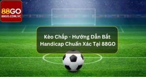 Kèo Chấp - Hướng Dẫn Bắt Handicap Chuẩn Xác Tại 88GO 34 Kèo Chấp - Hướng Dẫn Bắt Handicap Chuẩn Xác Tại 88GO