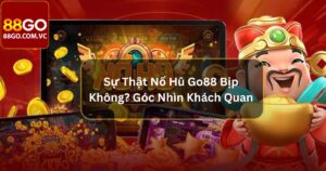 Sự Thật Nổ Hũ Go88 Bịp Không? Góc Nhìn Khách Quan  42 Sự Thật Nổ Hũ Go88 Bịp Không? Góc Nhìn Khách Quan