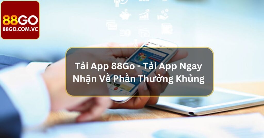 Tải App 88Go - Tải App Ngay Nhận Về Phần Thưởng Khủng  3 Tải App 88Go - Tải App Ngay Nhận Về Phần Thưởng Khủng