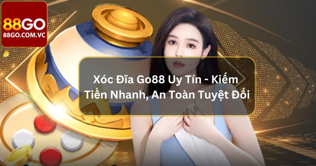 Xóc Đĩa Go88 Uy Tín - Kiếm Tiền Nhanh, An Toàn Tuyệt Đối 3 Xóc Đĩa Go88 Uy Tín - Kiếm Tiền Nhanh, An Toàn Tuyệt Đối